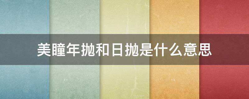 美瞳年抛和日抛是什么意思 美瞳日抛跟年抛是什么意思