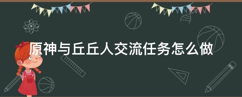 原神与丘丘人交流任务怎么做（原神与丘丘人对话怎么做）