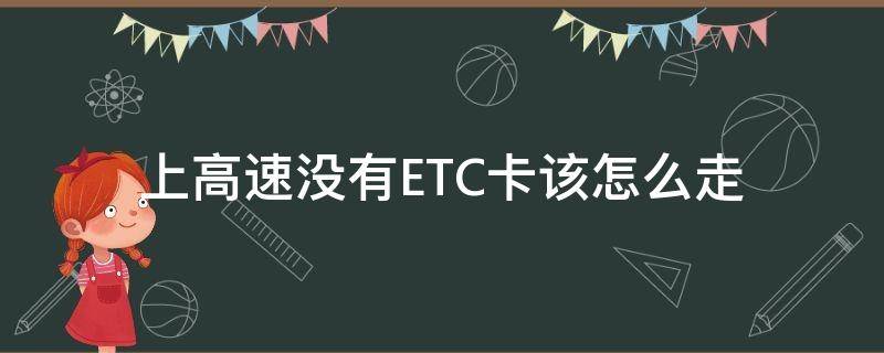 上高速没有ETC卡该怎么走（上高速走etc下高速没有etc）