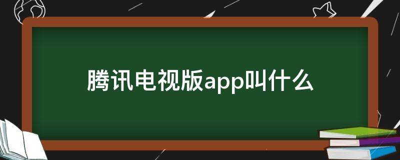 腾讯电视版app叫什么 腾讯看电视的app有哪些