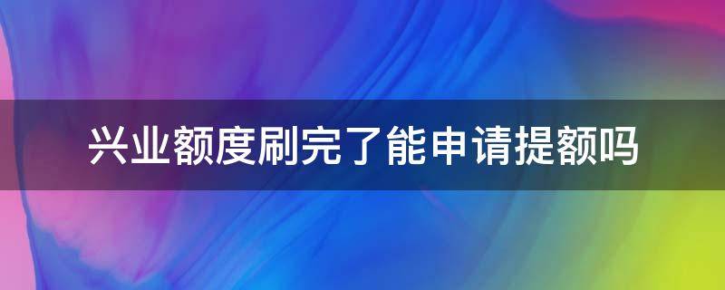 兴业额度刷完了能申请提额吗 兴业提额卡里要满额度