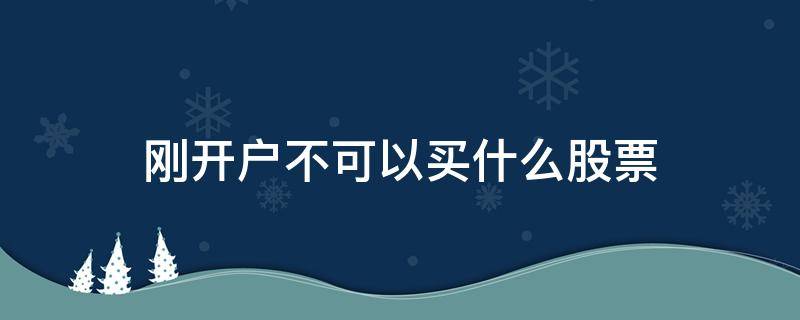 刚开户不可以买什么股票 股票要开户才能买吗