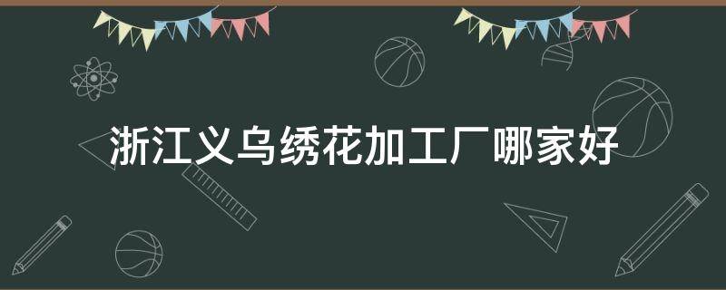 浙江义乌绣花加工厂哪家好 义乌苏溪绣花厂