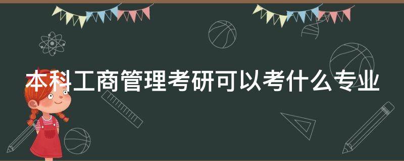 本科工商管理考研可以考什么专业