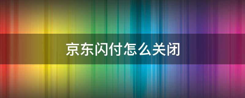 京东闪付怎么关闭 京东闪付怎么关闭免密支付