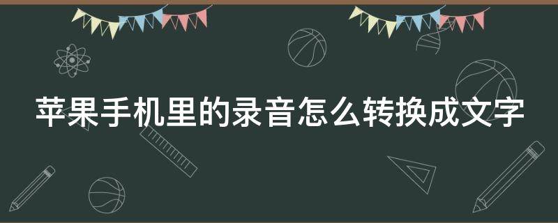 苹果手机里的录音怎么转换成文字 苹果手机里的录音怎么转换成文字播放