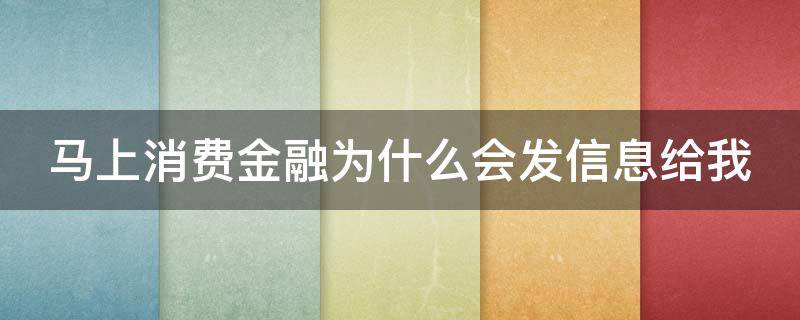 马上消费金融为什么会发信息给我 马上消费金融总是给我发短信说我贷款不还