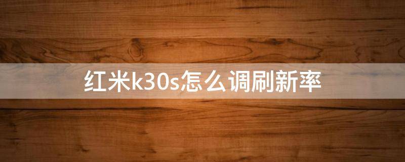 红米k30s怎么调刷新率（红米k30s刷新率调多大好）