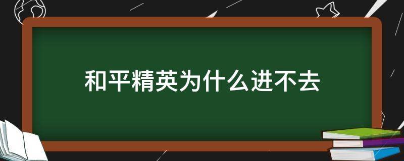 和平精英为什么进不去 和平精英为什么进不去了?该怎么办