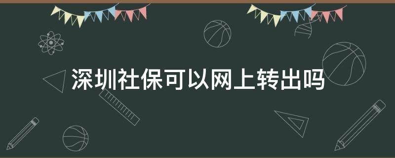 深圳社保可以网上转出吗 深圳社保可不可以网上转出