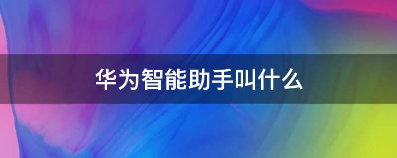 华为智能助手叫什么 华为智能助手叫什么唤醒