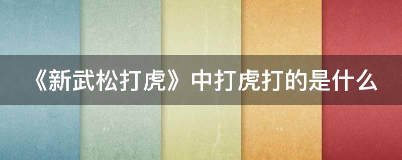 《新武松打虎》中打虎打的是什么 《新武松打虎》中打虎打的是什么意思