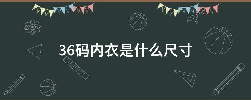 36码内衣是什么尺寸 内衣36码是多大尺寸