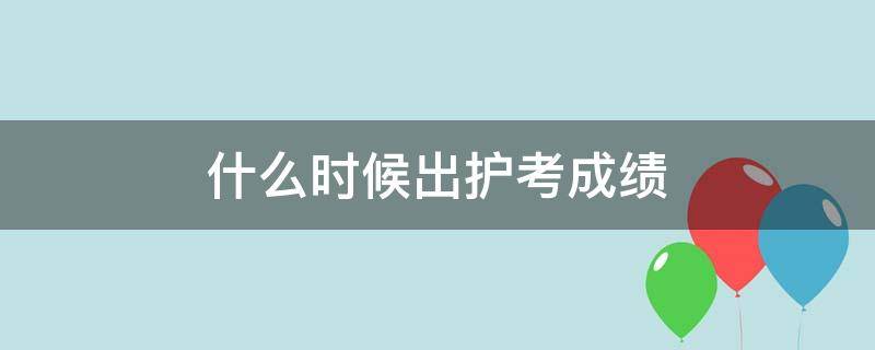 什么时候出护考成绩 啥时候出护考成绩