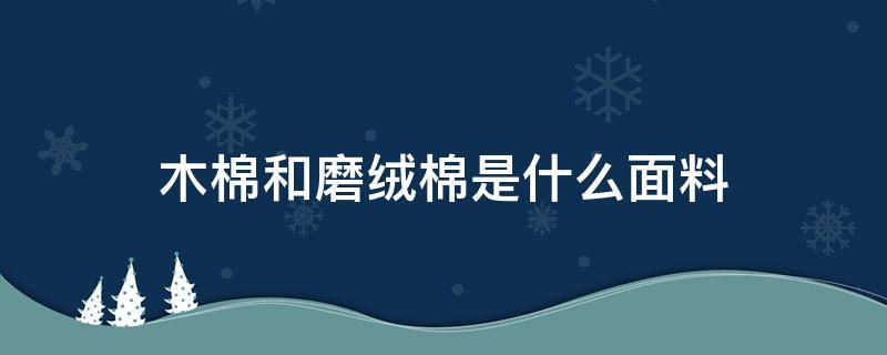 木棉和磨绒棉是什么面料 木棉是啥面料