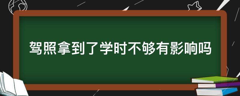 驾照拿到了学时不够有影响吗 驾照学时没满有影响吗