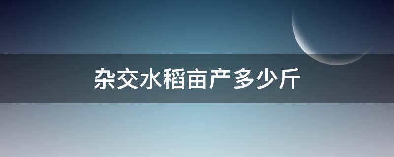 杂交水稻亩产多少斤 袁农平杂交水稻亩产多少斤