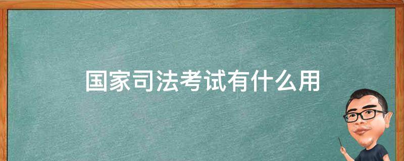 国家司法考试有什么用 司法考试过了有什么用