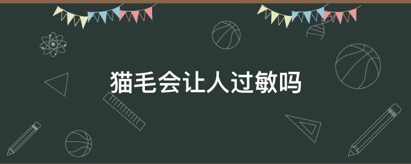 猫毛会让人过敏吗（为什么有些人对猫毛过敏）