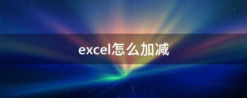 excel怎么加减 excel怎么加减乘除混合运算