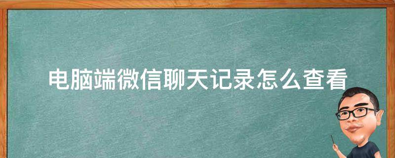 电脑端微信聊天记录怎么查看 微信电脑版聊天记录怎么查看