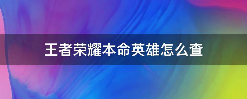 王者荣耀本命英雄怎么查 王者荣耀本命英雄怎么查?