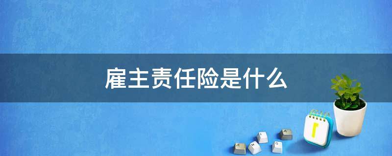 雇主责任险是什么 雇主责任险是什么保险种类