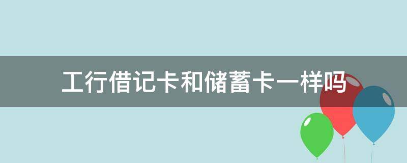 工行借记卡和储蓄卡一样吗（工行的借记卡和储蓄卡有什么区别）