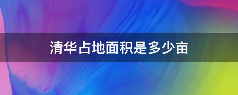 清华占地面积是多少亩 清华占地面积有多大