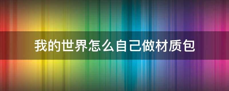 我的世界怎么自己做材质包 我的世界怎么自己做材质包iPhone