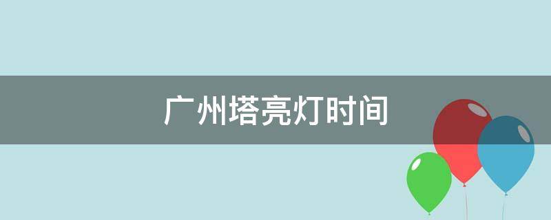 广州塔亮灯时间 广州塔亮灯时间2022