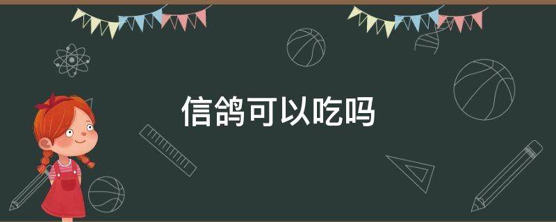 信鸽可以吃吗 信鸽可以吃吗?吃了犯法吗