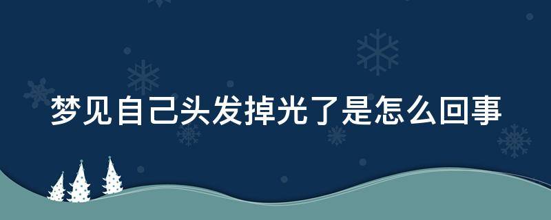 梦见自己头发掉光了是怎么回事 梦见自己头发掉光了是怎么回事儿