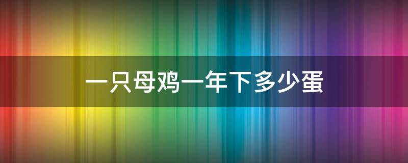 一只母鸡一年下多少蛋（一只母鸡一年下多少蛋答案）