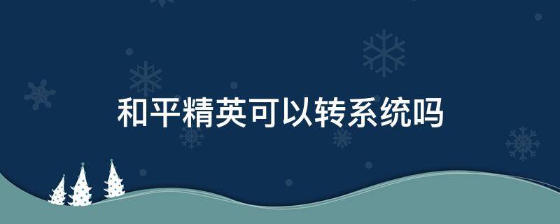 和平精英可以转系统吗 和平精英能转系统吗?