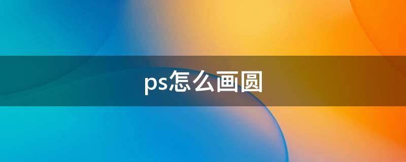 ps怎么画圆（ps怎么画圆圈）