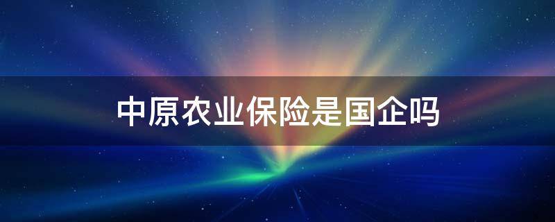 中原农业保险是国企吗 中原农业保险属于国企吗