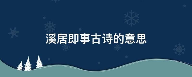 溪居即事古诗的意思（溪居即事古诗的意思赏析）