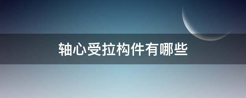 轴心受拉构件有哪些 轴心受拉构件和轴心受压构件