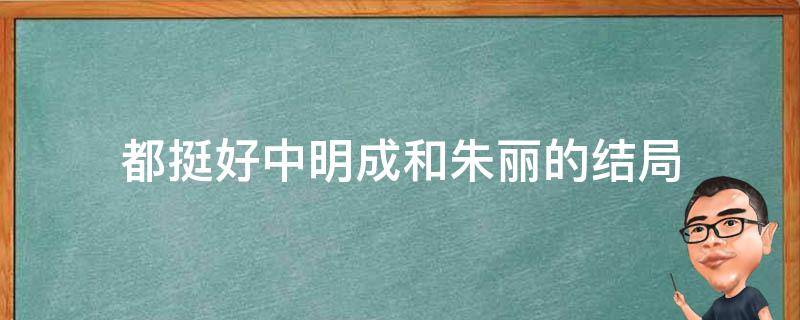 都挺好中明成和朱丽的结局 挺好的里面明成和朱丽最后结局