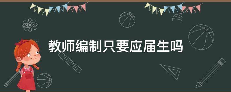 教师编制只要应届生吗（为什么有些教师编只要应届生）