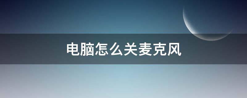 电脑怎么关麦克风（电脑怎么关麦克风声音）