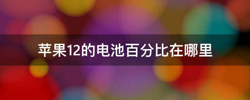 苹果12的电池百分比在哪里（苹果12的电池百分比在哪里设置）