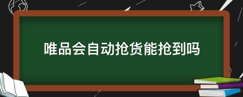 唯品会自动抢货能抢到吗 唯品会自动抢货可以抢到吗