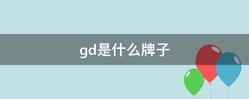 gd是什么牌子 gd是什么牌子的缩写