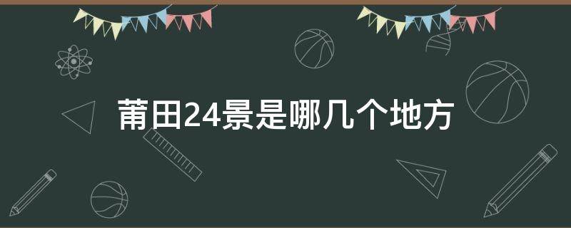 莆田24景是哪几个地方（莆田24景是哪几个地方图片）