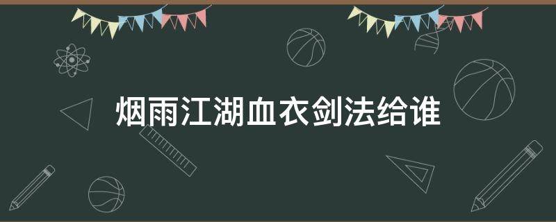 烟雨江湖血衣剑法给谁 烟雨江湖血衣剑法给谁用