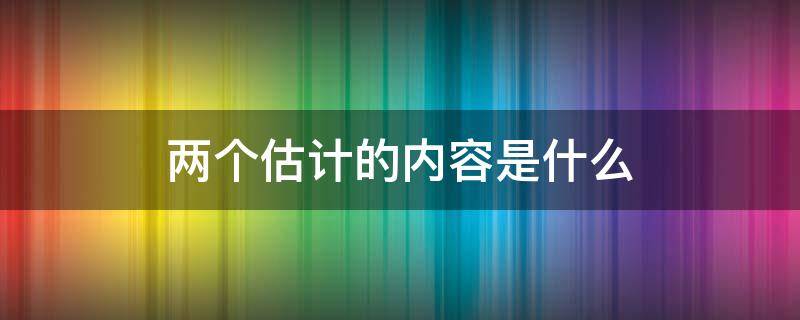 两个估计的内容是什么 两个估计的具体内容