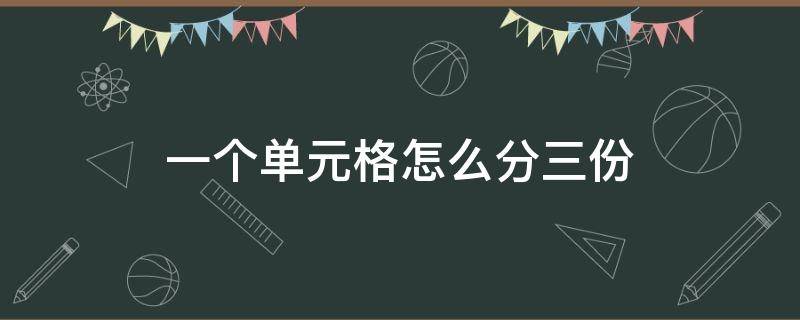 一个单元格怎么分三份 怎样拆分单元格的内容一分为三