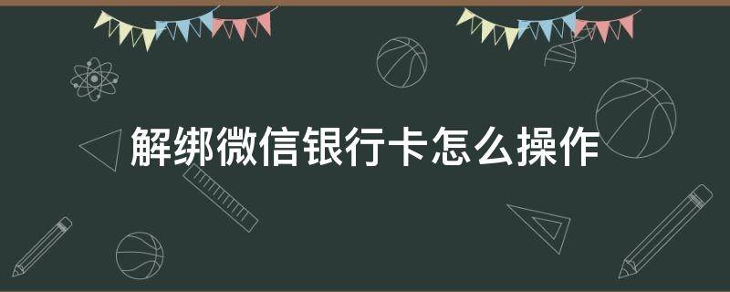 解绑微信银行卡怎么操作 微信银行卡解绑怎么搞